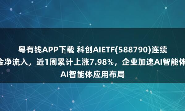 粤有钱APP下载 科创AIETF(588790)连续3天获资金净流入，近1周累计上涨7.98%，企业加速AI智能体应用布局