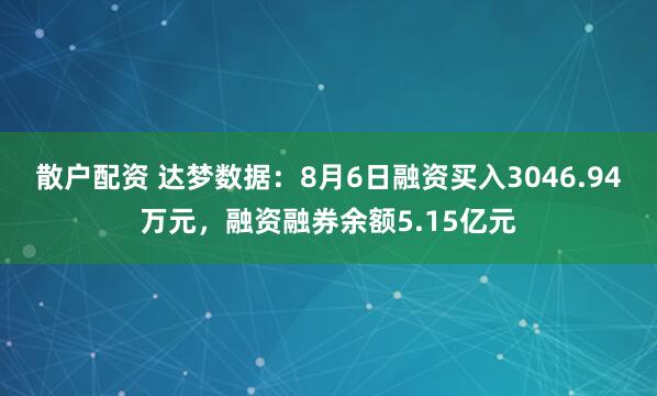 散户配资 达梦数据：8月6日融资买入3046.94万元，融资融券余额5.15亿元