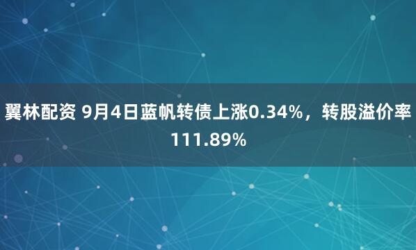 翼林配资 9月4日蓝帆转债上涨0.34%，转股溢价率111.89%