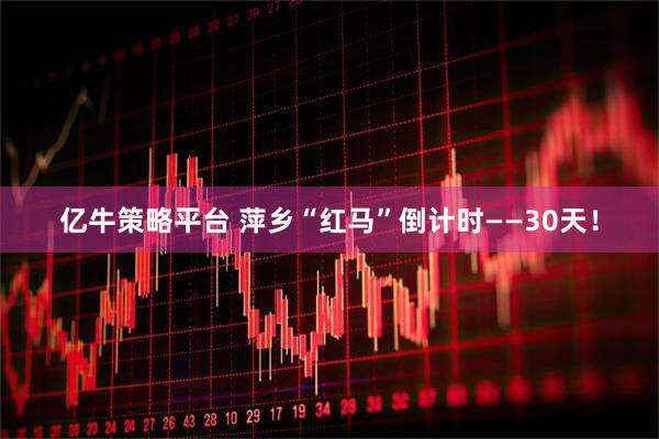 亿牛策略平台 萍乡“红马”倒计时——30天!