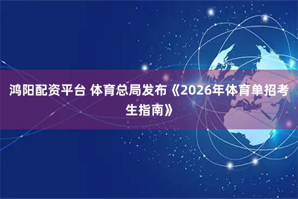 鸿阳配资平台 体育总局发布《2026年体育单招考生指南》