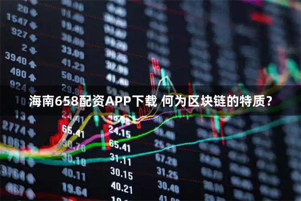 海南658配资APP下载 何为区块链的特质？