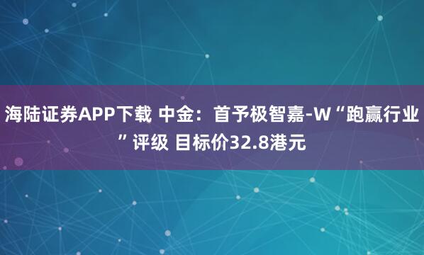 海陆证券APP下载 中金:首予极智嘉-W“跑赢行业”评级 目标价32.8港元