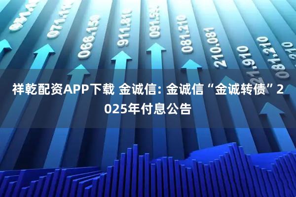 祥乾配资APP下载 金诚信: 金诚信“金诚转债”2025年付息公告