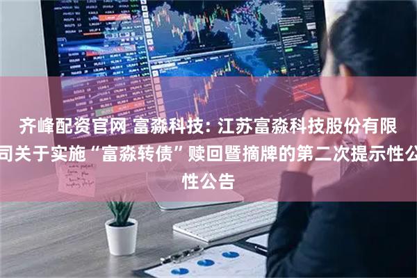 齐峰配资官网 富淼科技: 江苏富淼科技股份有限公司关于实施“富淼转债”赎回暨摘牌的第二次提示性公告